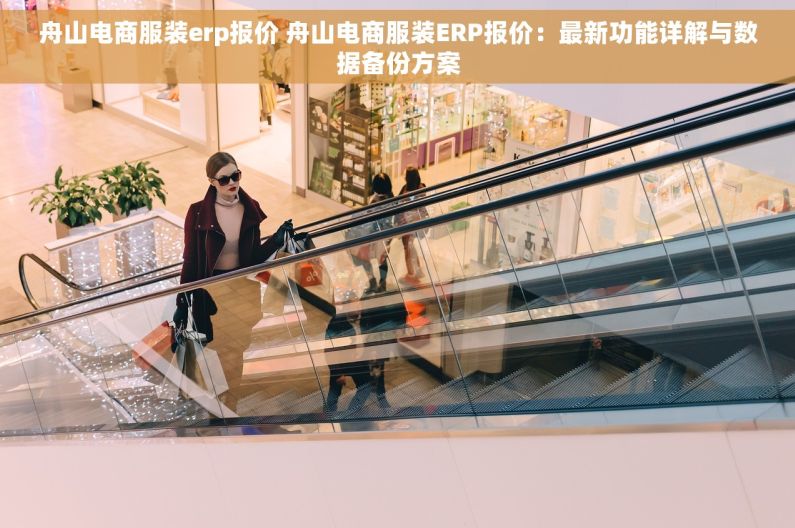 舟山电商服装erp报价 舟山电商服装ERP报价：最新功能详解与数据备份方案