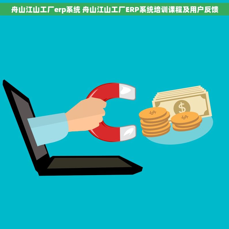 舟山江山工厂erp系统 舟山江山工厂ERP系统培训课程及用户反馈