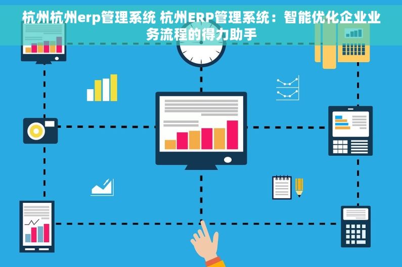杭州杭州erp管理系统 杭州ERP管理系统：智能优化企业业务流程的得力助手