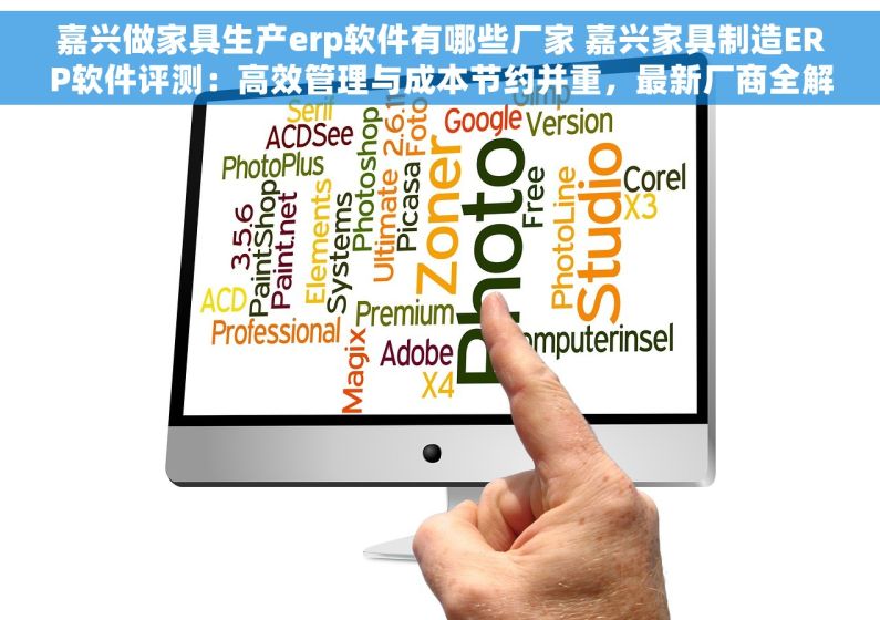 嘉兴做家具生产erp软件有哪些厂家 嘉兴家具制造ERP软件评测：高效管理与成本节约并重，最新厂商全解析