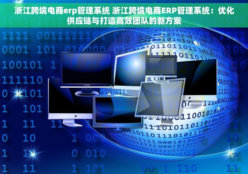 浙江跨境电商erp管理系统 浙江跨境电商ERP管理系统：优化供应链与打造高效团队的新方案