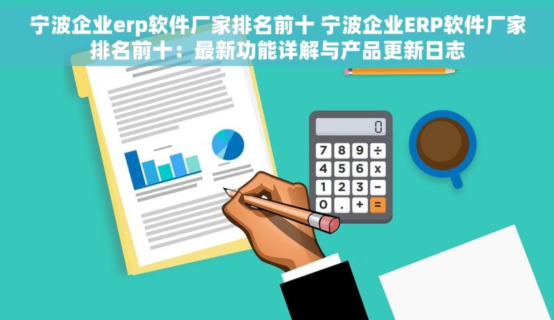 宁波企业erp软件厂家排名前十 宁波企业ERP软件厂家排名前十：最新功能详解与产品更新日志