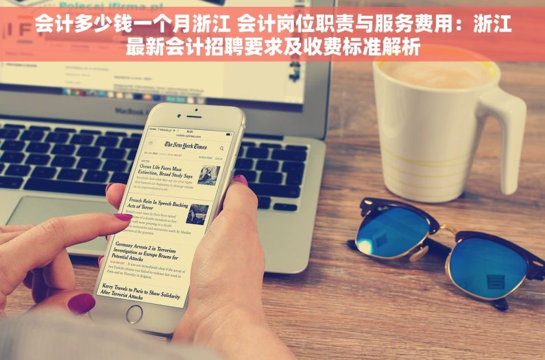 会计多少钱一个月浙江 会计岗位职责与服务费用：浙江最新会计招聘要求及收费标准解析