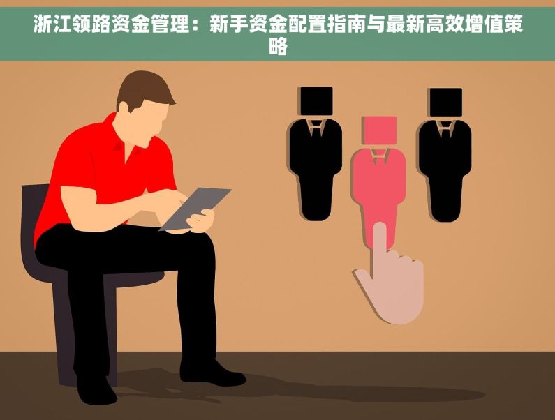 浙江领路资金管理：新手资金配置指南与最新高效增值策略