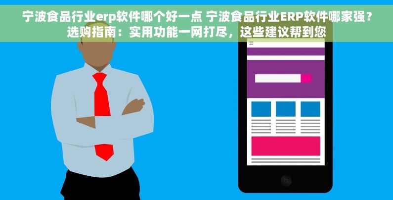 宁波食品行业erp软件哪个好一点 宁波食品行业ERP软件哪家强？选购指南：实用功能一网打尽，这些建议帮到您