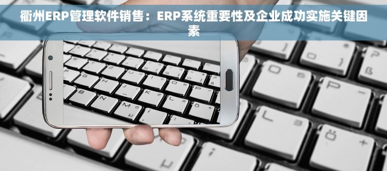 衢州ERP管理软件销售：ERP系统重要性及企业成功实施关键因素