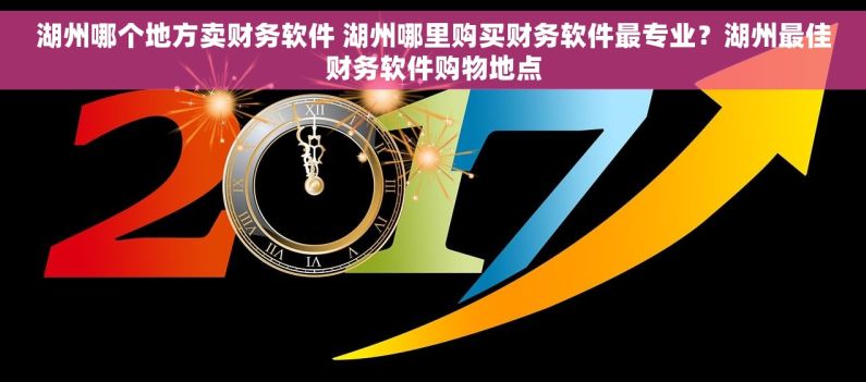湖州哪个地方卖财务软件 湖州哪里购买财务软件最专业？湖州最佳财务软件购物地点