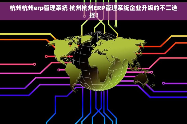 杭州杭州erp管理系统 杭州杭州ERP管理系统企业升级的不二选择！
