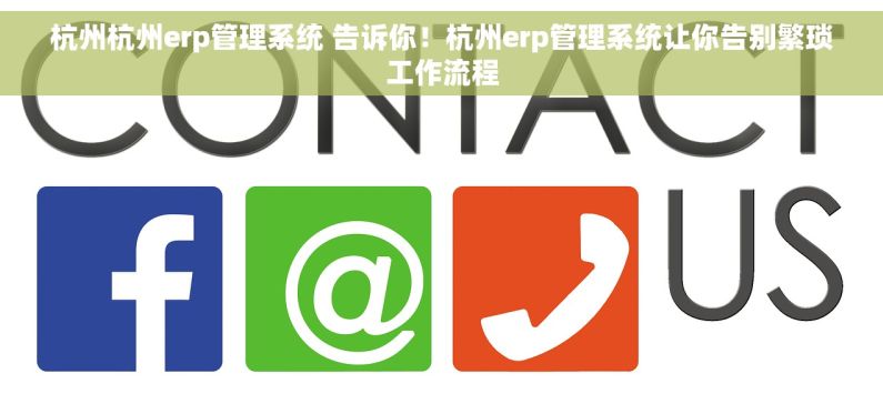 杭州杭州erp管理系统 告诉你！杭州erp管理系统让你告别繁琐工作流程