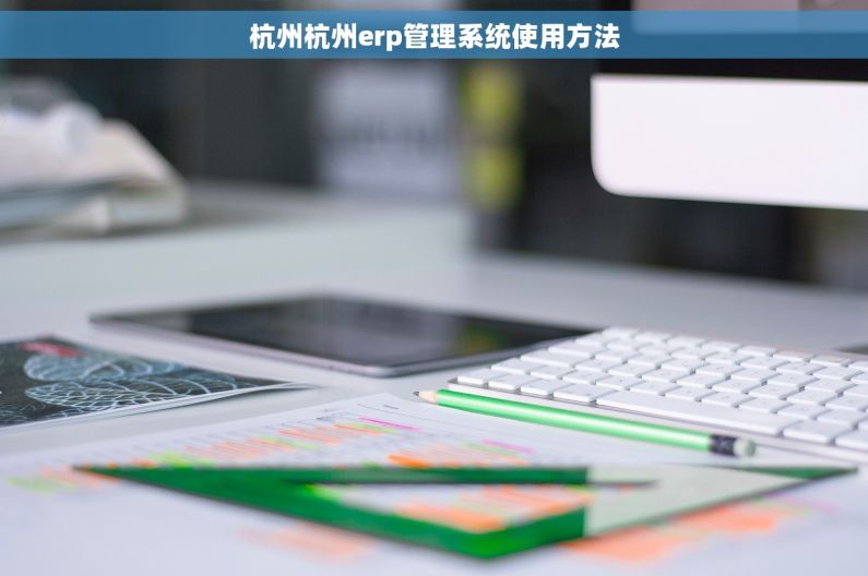 杭州杭州erp管理系统使用方法