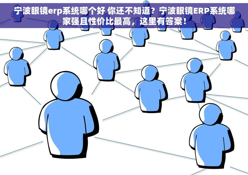 宁波眼镜erp系统哪个好 你还不知道？宁波眼镜ERP系统哪家强且性价比最高，这里有答案！