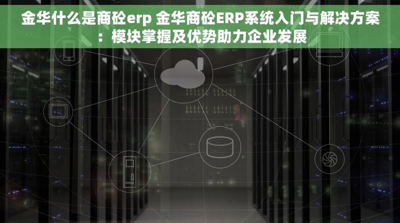 金华什么是商砼erp 金华商砼ERP系统入门与解决方案：模块掌握及优势助力企业发展