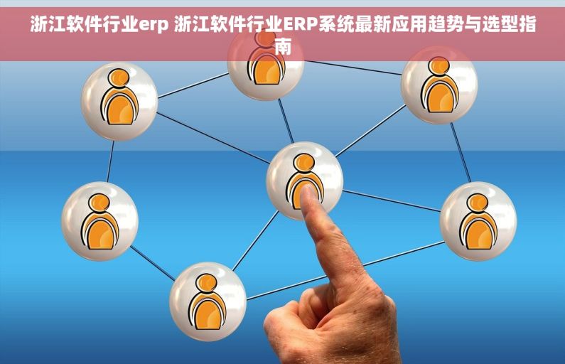浙江软件行业erp 浙江软件行业ERP系统最新应用趋势与选型指南