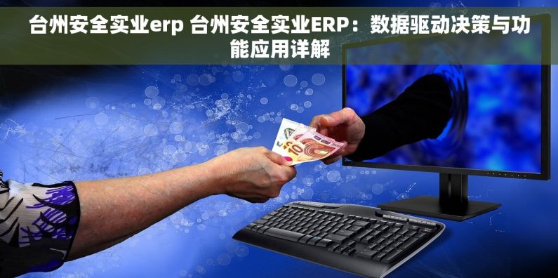 台州安全实业erp 台州安全实业ERP：数据驱动决策与功能应用详解