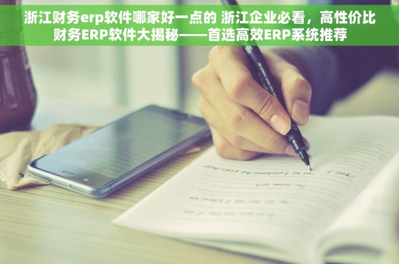 浙江财务erp软件哪家好一点的 浙江企业必看，高性价比财务ERP软件大揭秘——首选高效ERP系统推荐
