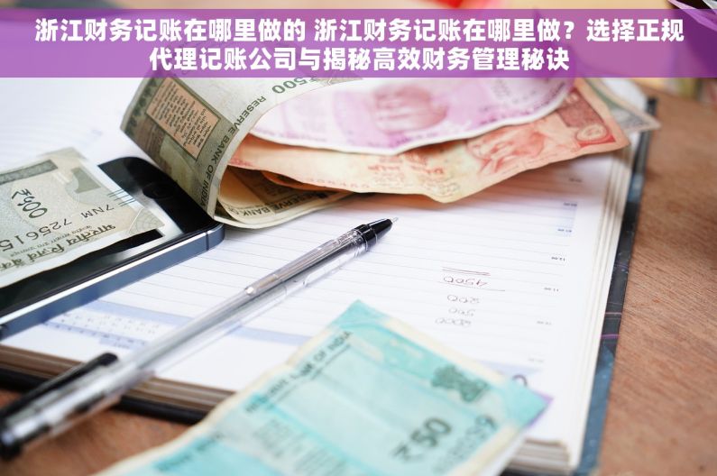 浙江财务记账在哪里做的 浙江财务记账在哪里做？选择正规代理记账公司与揭秘高效财务管理秘诀