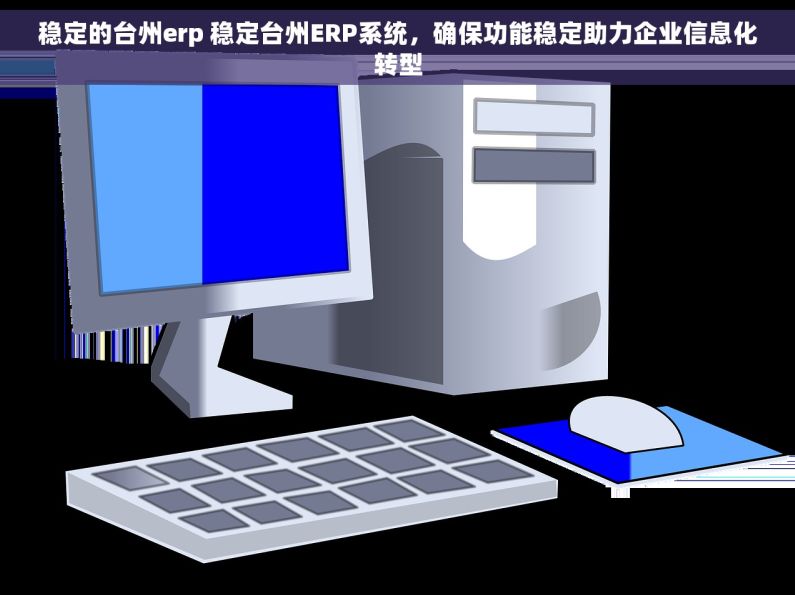 稳定的台州erp 稳定台州ERP系统，确保功能稳定助力企业信息化转型