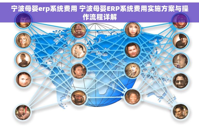 宁波母婴erp系统费用 宁波母婴ERP系统费用实施方案与操作流程详解