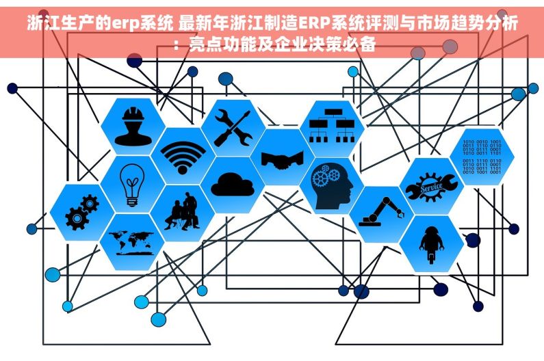 浙江生产的erp系统 最新年浙江制造ERP系统评测与市场趋势分析：亮点功能及企业决策必备