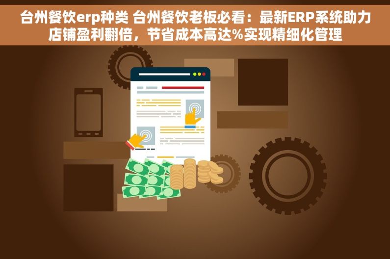 台州餐饮erp种类 台州餐饮老板必看：最新ERP系统助力店铺盈利翻倍，节省成本高达%实现精细化管理