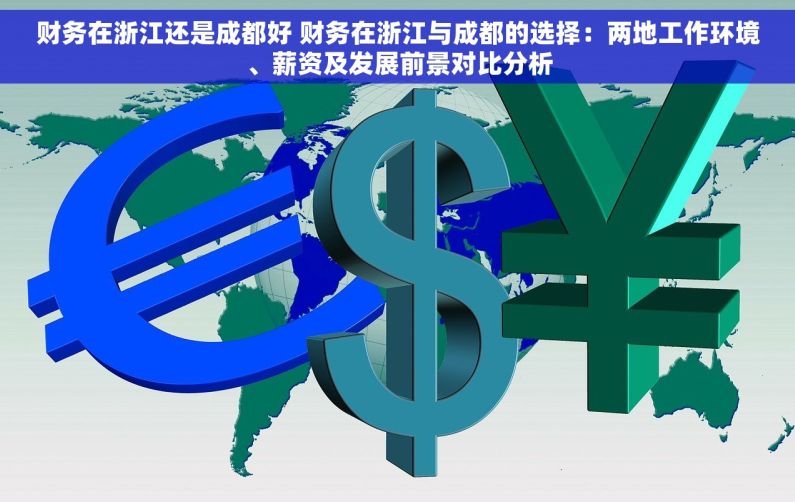 财务在浙江还是成都好 财务在浙江与成都的选择：两地工作环境、薪资及发展前景对比分析