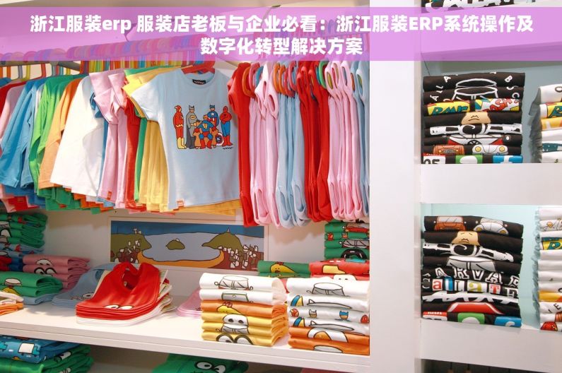 浙江服装erp 服装店老板与企业必看：浙江服装ERP系统操作及数字化转型解决方案