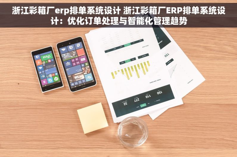 浙江彩箱厂erp排单系统设计 浙江彩箱厂ERP排单系统设计：优化订单处理与智能化管理趋势