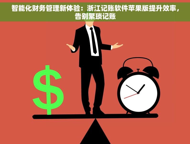 智能化财务管理新体验：浙江记账软件苹果版提升效率，告别繁琐记账