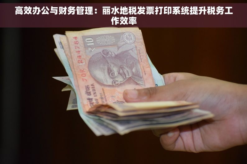 高效办公与财务管理：丽水地税发票打印系统提升税务工作效率
