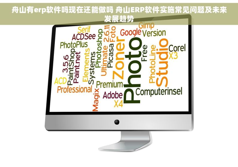 舟山有erp软件吗现在还能做吗 舟山ERP软件实施常见问题及未来发展趋势