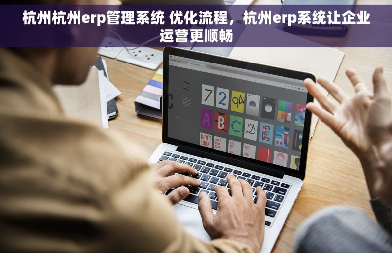 杭州杭州erp管理系统 优化流程，杭州erp系统让企业运营更顺畅