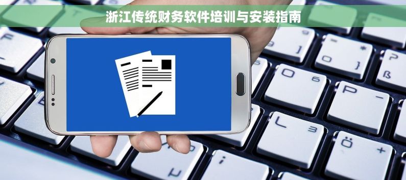 浙江传统财务软件培训与安装指南