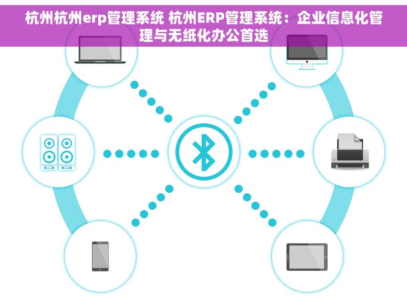 杭州杭州erp管理系统 杭州ERP管理系统：企业信息化管理与无纸化办公首选