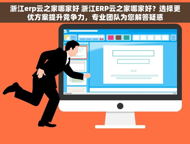 浙江erp云之家哪家好 浙江ERP云之家哪家好？选择更优方案提升竞争力，专业团队为您解答疑惑