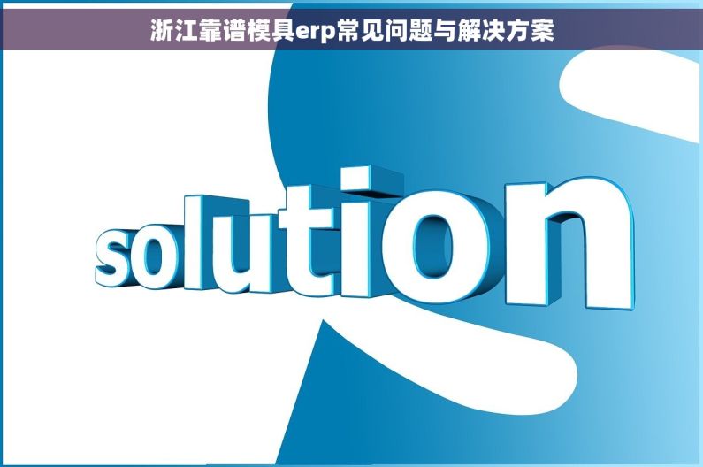 浙江靠谱模具erp常见问题与解决方案