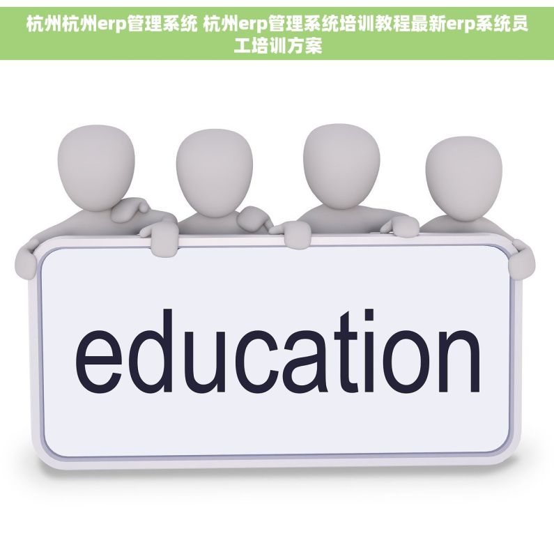 杭州杭州erp管理系统 杭州erp管理系统培训教程最新erp系统员工培训方案