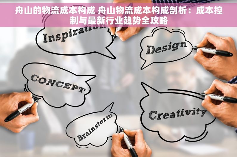 舟山的物流成本构成 舟山物流成本构成剖析：成本控制与最新行业趋势全攻略