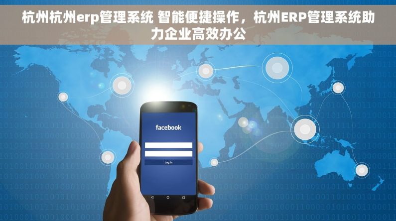 杭州杭州erp管理系统 智能便捷操作，杭州ERP管理系统助力企业高效办公