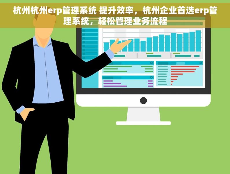 杭州杭州erp管理系统 提升效率，杭州企业首选erp管理系统，轻松管理业务流程
