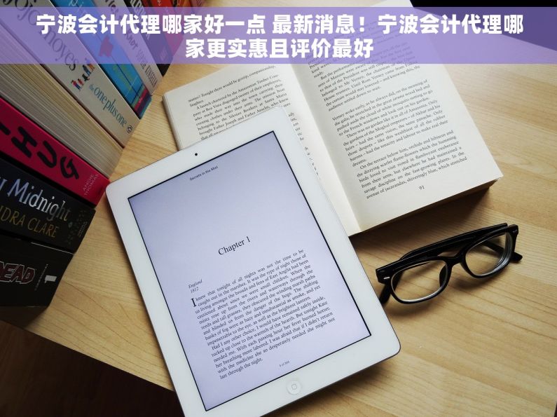 宁波会计代理哪家好一点 最新消息！宁波会计代理哪家更实惠且评价最好