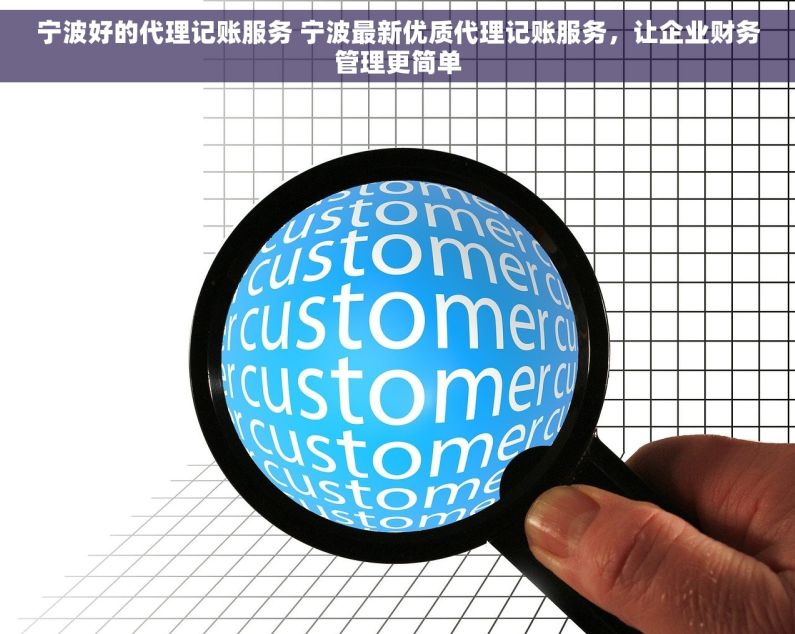 宁波好的代理记账服务 宁波最新优质代理记账服务，让企业财务管理更简单