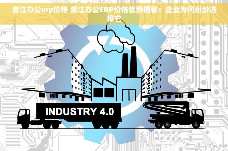 浙江办公erp价格 浙江办公ERP价格优势揭秘：企业为何纷纷选择它