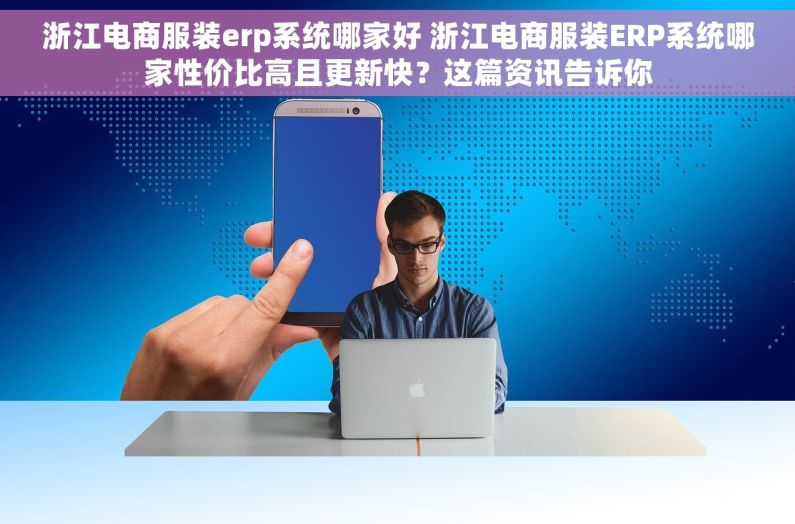 浙江电商服装erp系统哪家好 浙江电商服装ERP系统哪家性价比高且更新快？这篇资讯告诉你
