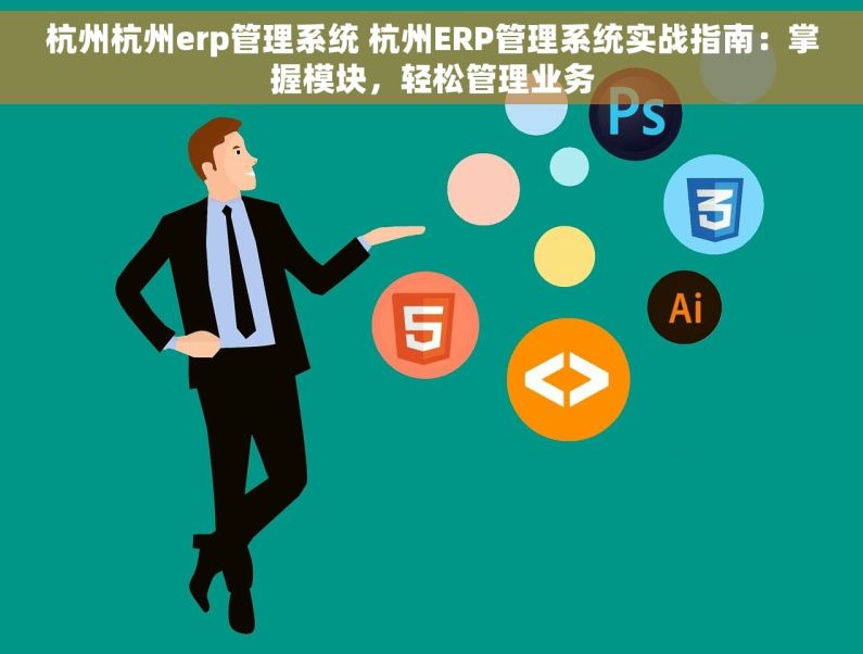 杭州杭州erp管理系统 杭州ERP管理系统实战指南：掌握模块，轻松管理业务