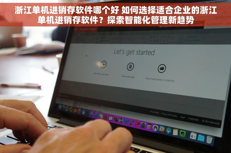 浙江单机进销存软件哪个好 如何选择适合企业的浙江单机进销存软件？探索智能化管理新趋势