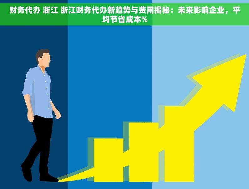财务代办 浙江 浙江财务代办新趋势与费用揭秘：未来影响企业，平均节省成本%