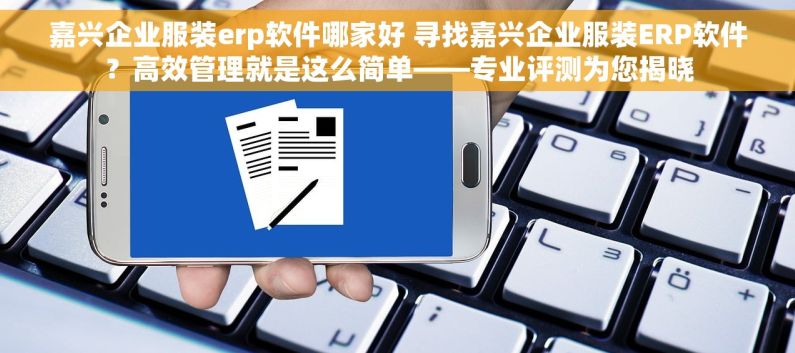 嘉兴企业服装erp软件哪家好 寻找嘉兴企业服装ERP软件？高效管理就是这么简单——专业评测为您揭晓