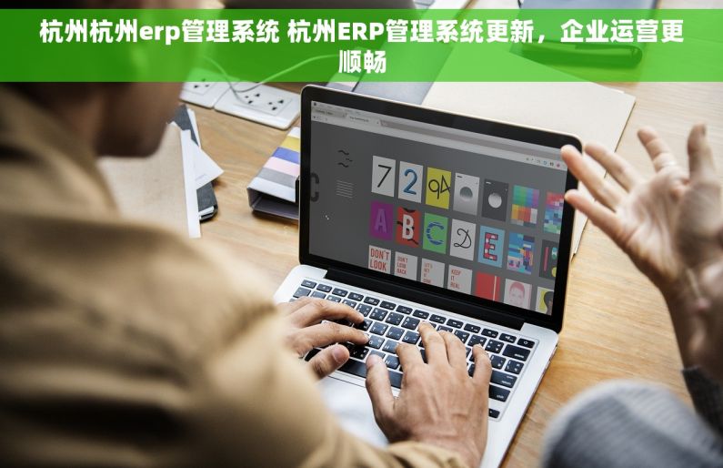杭州杭州erp管理系统 杭州ERP管理系统更新，企业运营更顺畅
