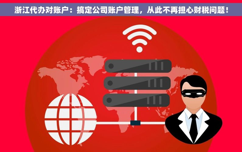浙江代办对账户：搞定公司账户管理，从此不再担心财税问题！
