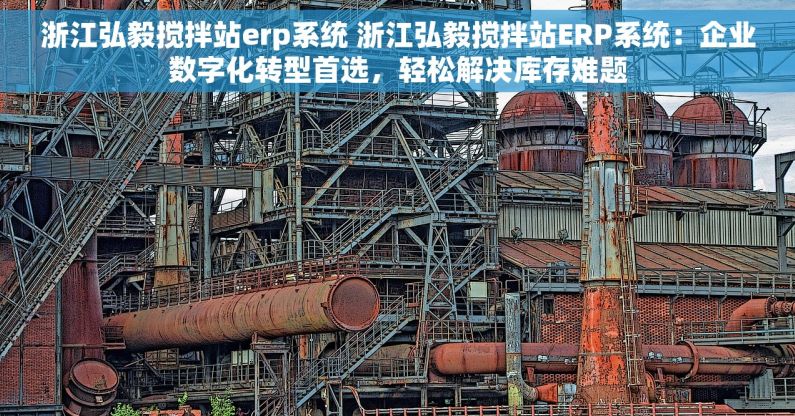浙江弘毅搅拌站erp系统 浙江弘毅搅拌站ERP系统：企业数字化转型首选，轻松解决库存难题